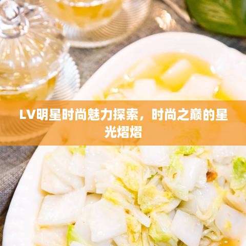 LV明星时尚魅力探索，时尚之巅的星光熠熠