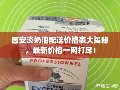 西安淡奶油配送价格表大揭秘，最新价格一网打尽！