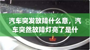 汽车突发故障什么意，汽车突然故障灯亮了是什么原因引起的 