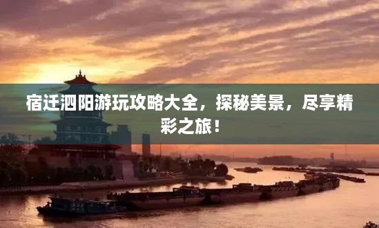 宿迁泗阳游玩攻略大全，探秘美景，尽享精彩之旅！