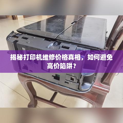 揭秘打印机维修价格真相，如何避免高价陷阱？