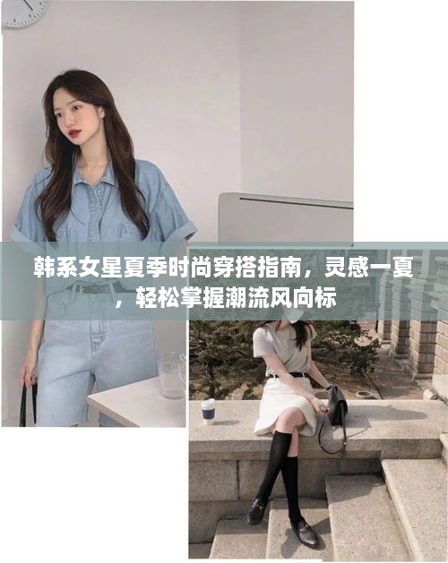 韩系女星夏季时尚穿搭指南，灵感一夏，轻松掌握潮流风向标