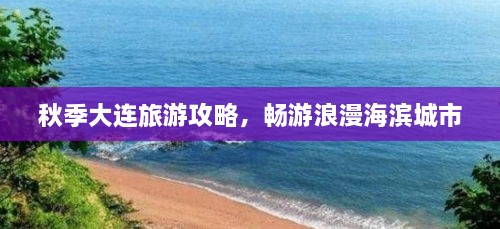 秋季大连旅游攻略，畅游浪漫海滨城市