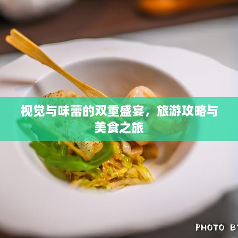 视觉与味蕾的双重盛宴，旅游攻略与美食之旅