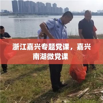 浙江嘉兴专题党课，嘉兴南湖微党课 