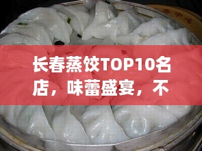 长春蒸饺TOP10名店，味蕾盛宴，不容错过！