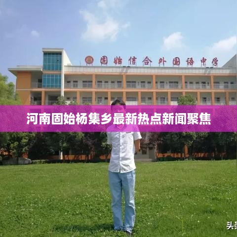 河南固始杨集乡最新热点新闻聚焦