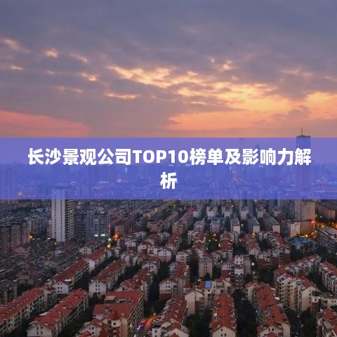 长沙景观公司TOP10榜单及影响力解析