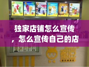 独家店铺怎么宣传，怎么宣传自己的店铺广告语 