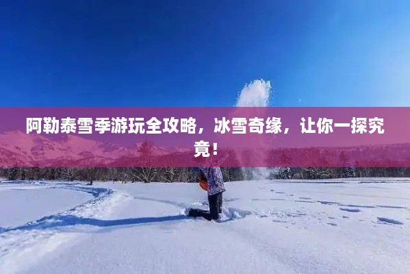 阿勒泰雪季游玩全攻略，冰雪奇缘，让你一探究竟！