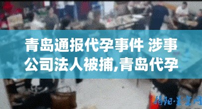 青岛代孕事件引发关注，涉事公司法人被捕，智能代孕监管系统重塑未来！