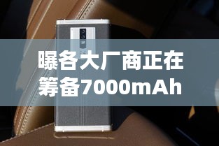 革新之作！7000mAh电池新机蓄势待发，引领行业新纪元启动