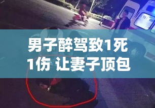 醉驾惊魂夜，男子肇事逃逸让妻子顶包，家的温暖与爱的力量背后的反思