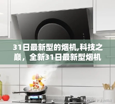 科技之巅，全新31日最新型烟机重塑生活品质先锋之作