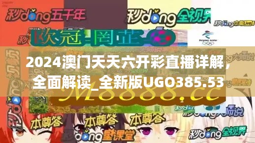 2024澳门天天六开彩直播详解，全面解读_全新版UGO385.53