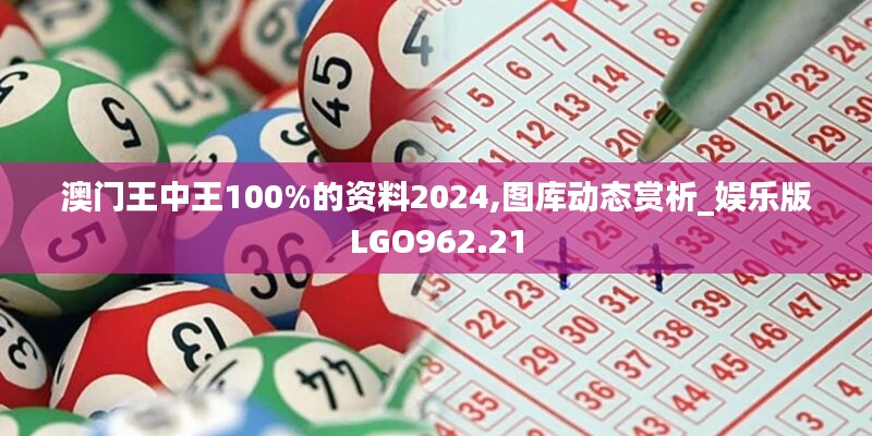 澳门王中王100%的资料2024,图库动态赏析_娱乐版LGO962.21