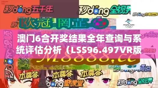 澳门6合开奖结果全年查询与系统评估分析（LSS96.497VR版本）