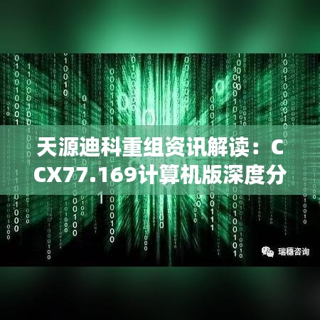 天源迪科重组资讯解读：CCX77.169计算机版深度分析