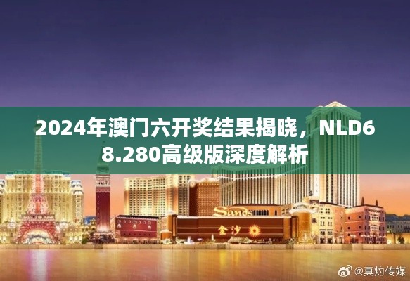 2024年澳门六开奖结果揭晓，NLD68.280高级版深度解析