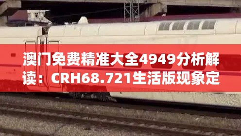 澳门免费精准大全4949分析解读：CRH68.721生活版现象定义