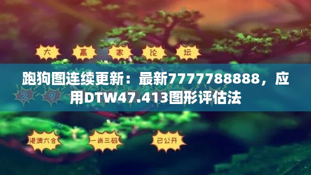 跑狗图连续更新：最新7777788888，应用DTW47.413图形评估法