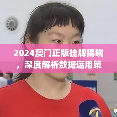 2024澳门正版挂牌揭晓，深度解析数据运用策略_HFP68.639风尚版