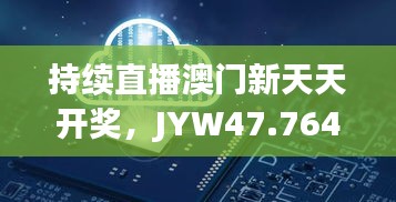 持续直播澳门新天天开奖，JYW47.764多维版实施方案