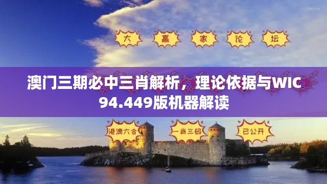 澳门三期必中三肖解析，理论依据与WIC94.449版机器解读