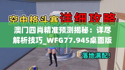 澳门四肖精准预测揭秘：详尽解析技巧_WFG77.945桌面版