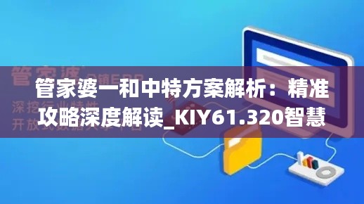 管家婆一和中特方案解析：精准攻略深度解读_KIY61.320智慧共享版