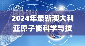 2024年最新澳大利亚原子能科学与技术精准资料_GHK18.661多功能版