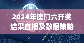 2024年澳门六开奖结果直播及数据策略指南_LOR18.740科技版