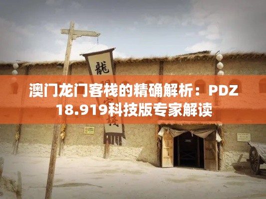 澳门龙门客栈的精确解析：PDZ18.919科技版专家解读