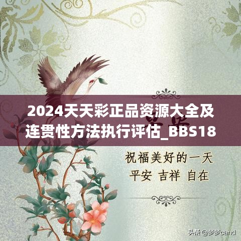 2024天天彩正品资源大全及连贯性方法执行评估_BBS18.238家长版