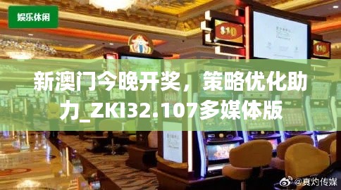 新澳门今晚开奖，策略优化助力_ZKI32.107多媒体版