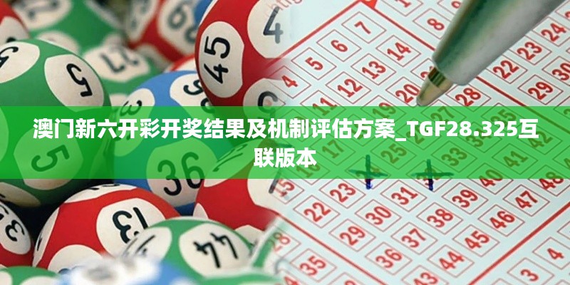 澳门新六开彩开奖结果及机制评估方案_TGF28.325互联版本