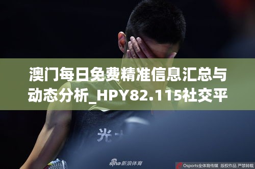 澳门每日免费精准信息汇总与动态分析_HPY82.115社交平台