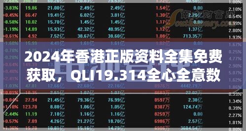 2024年香港正版资料全集免费获取，QLI19.314全心全意数据指导版