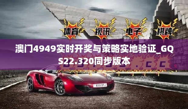 澳门4949实时开奖与策略实地验证_GQS22.320同步版本