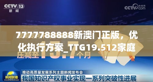 7777788888新澳门正版，优化执行方案_TTG19.512家庭影院版本