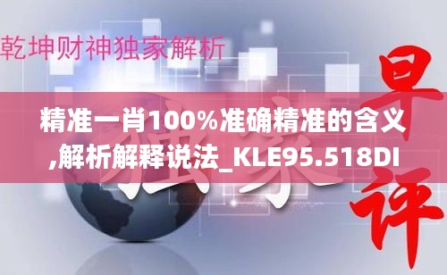 精准一肖100%准确精准的含义,解析解释说法_KLE95.518DIY版