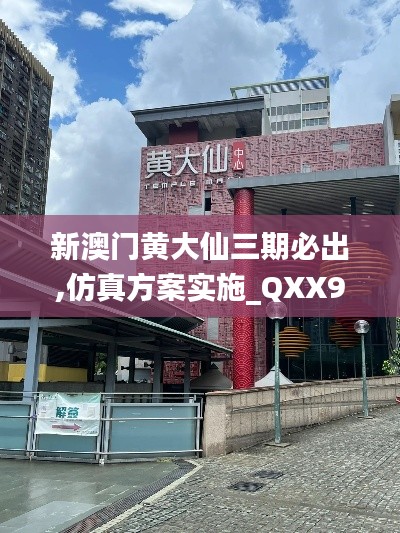 新澳门黄大仙三期必出,仿真方案实施_QXX95.386改进版