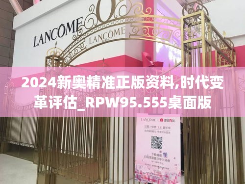 2024新奥精准正版资料,时代变革评估_RPW95.555桌面版