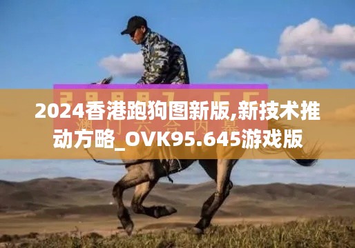 2024香港跑狗图新版,新技术推动方略_OVK95.645游戏版