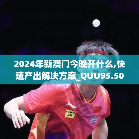 2024年新澳门今晚开什么,快速产出解决方案_QUU95.502见证版