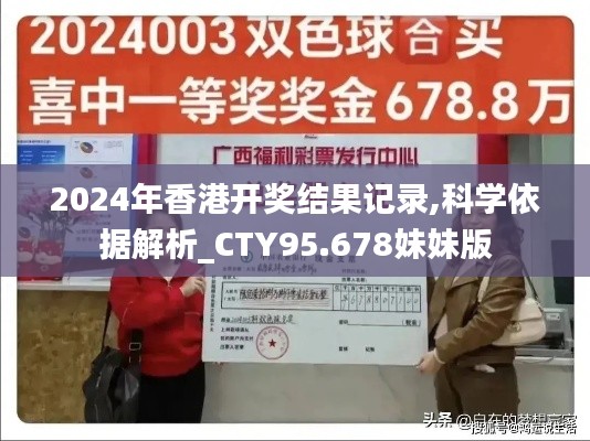 2024年香港开奖结果记录,科学依据解析_CTY95.678妹妹版