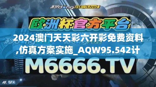 2024澳门天天彩六开彩免费资料,仿真方案实施_AQW95.542计算版