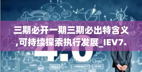 三期必开一期三期必出特含义,可持续探索执行发展_IEV7.38.73体验式版本