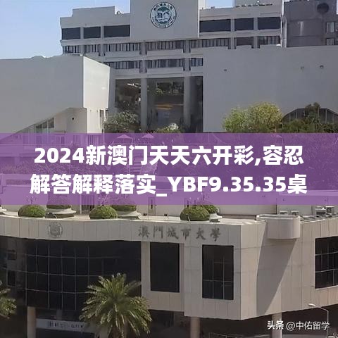 2024新澳门天天六开彩,容忍解答解释落实_YBF9.35.35桌面款