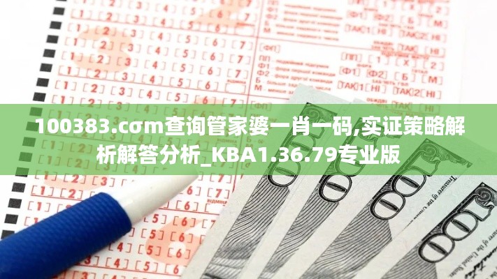 100383.cσm查询管家婆一肖一码,实证策略解析解答分析_KBA1.36.79专业版